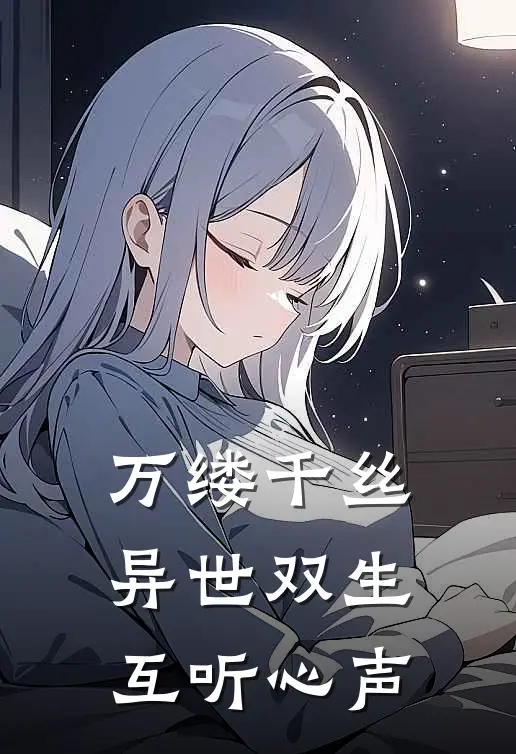 万缕千丝：异世双生，互听心声若伶若泠免费小说_完本免费小说万缕千丝：异世双生，互听心声若伶若泠