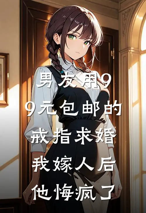 男友用9.9元包邮的戒指求婚，我嫁人后他悔疯了(尚天周晴)已完结小说_男友用9.9元包邮的戒指求婚，我嫁人后他悔疯了(尚天周晴)小说免费在线阅读