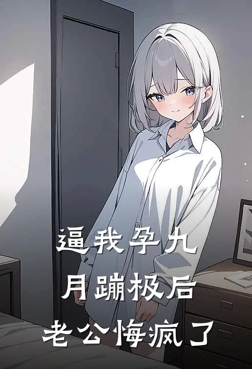 逼我孕九月蹦极后，老公悔疯了(郑薇薇雷景琛)热门的小说_热门网络小说推荐逼我孕九月蹦极后，老公悔疯了(郑薇薇雷景琛)