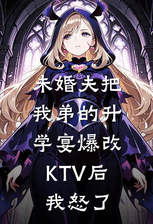 未婚夫把我弟的升学宴爆改KTV后，我怒了抖音热门热门的小说_热门小说在线阅读未婚夫把我弟的升学宴爆改KTV后，我怒了抖音热门