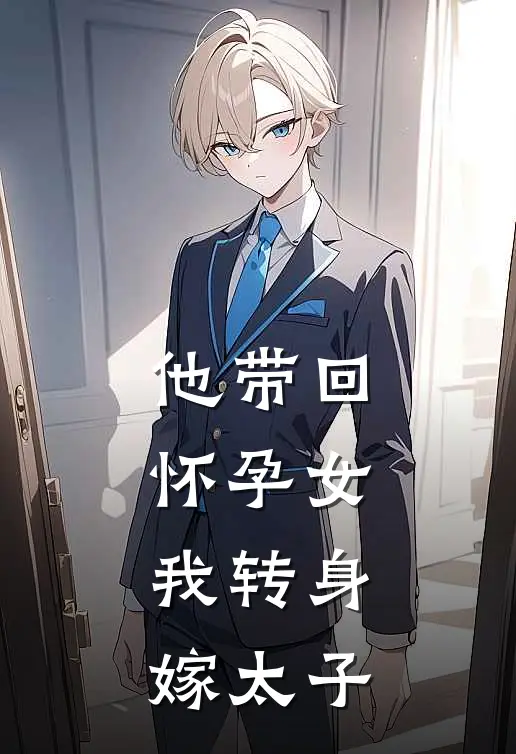 他带回怀孕女，我转身嫁太子(韩鸣柯鹭鹭)完结版免费小说_热门完结小说他带回怀孕女，我转身嫁太子(韩鸣柯鹭鹭)