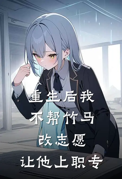 重生后我不帮竹马改志愿，让他上职专