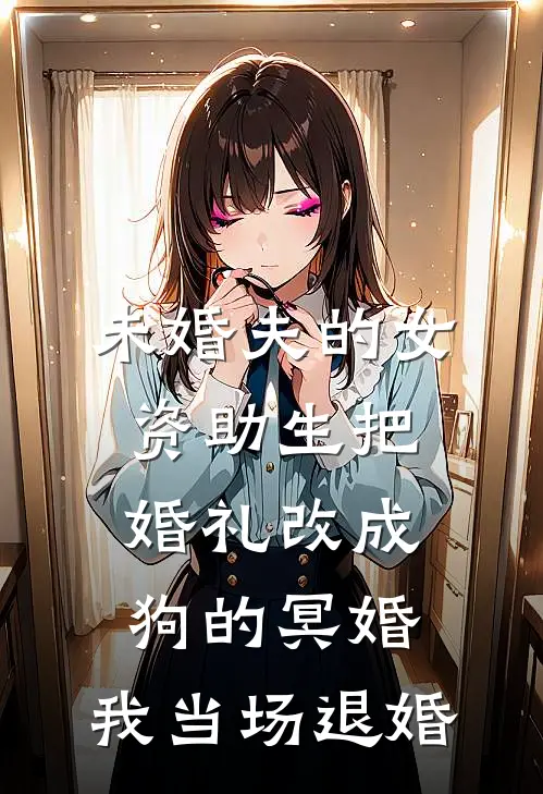 未婚夫的女资助生把婚礼改成狗的冥婚，我当场退婚