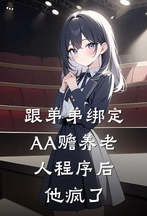 周林周惠跟弟弟绑定AA赡养老人程序后，他疯了完结版在线阅读_跟弟弟绑定AA赡养老人程序后，他疯了全集免费在线阅读