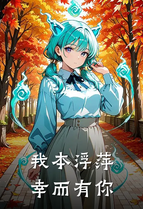 我本浮萍，幸而有你阮知许司锦年最新完结小说推荐_在线免费小说我本浮萍，幸而有你(阮知许司锦年)