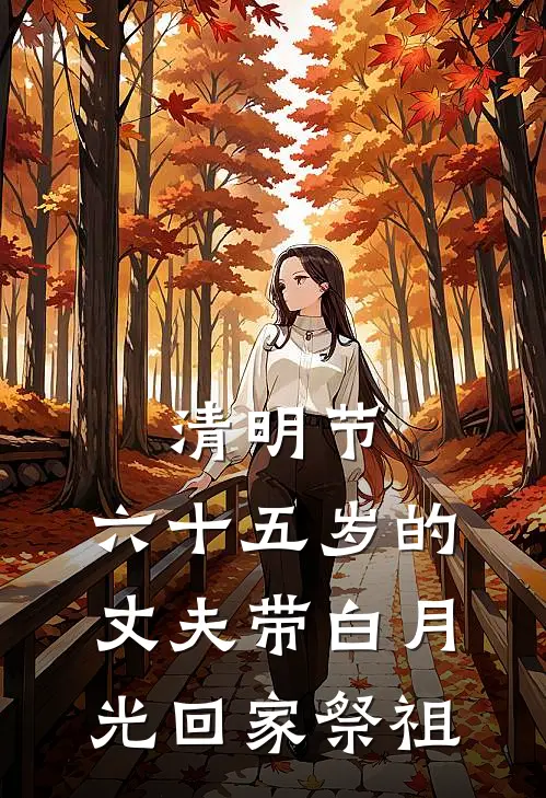 清明节，六十五岁的丈夫带白月光回家祭祖(宋云起宋云)已完结小说_小说免费阅读清明节，六十五岁的丈夫带白月光回家祭祖宋云起宋云