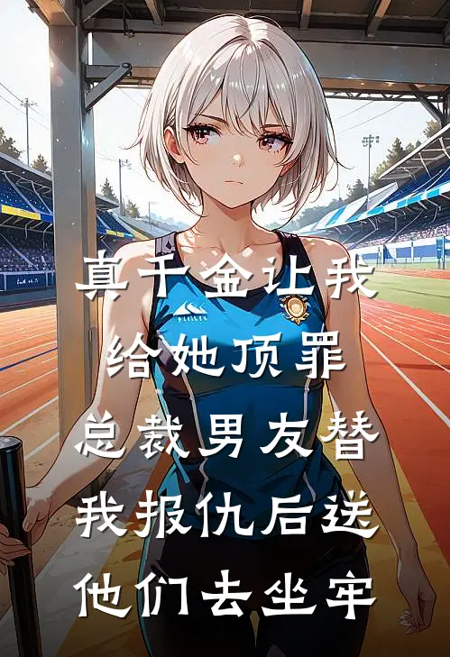 真千金让我给她顶罪，总裁男友替我报仇后送他们去坐牢真千金禾禾全文阅读免费全集_最新全本小说真千金让我给她顶罪，总裁男友替我报仇后送他们去坐牢(真千金禾禾)