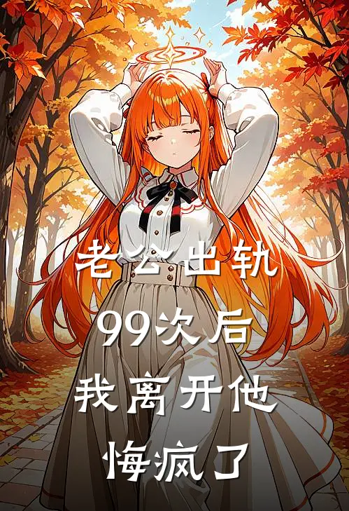 老公出轨99次后，我离开他悔疯了傅玄顾北栀全文免费阅读无弹窗大结局_（傅玄顾北栀）老公出轨99次后，我离开他悔疯了最新小说