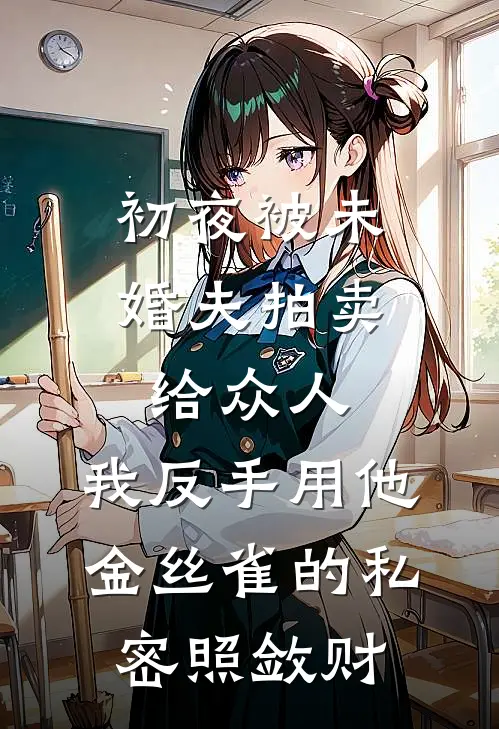 初夜被未婚夫拍卖给众人，我反手用他金丝雀的私密照敛财(陆云铮庄书雁)完结小说_热门小说推荐初夜被未婚夫拍卖给众人，我反手用他金丝雀的私密照敛财陆云铮庄书雁