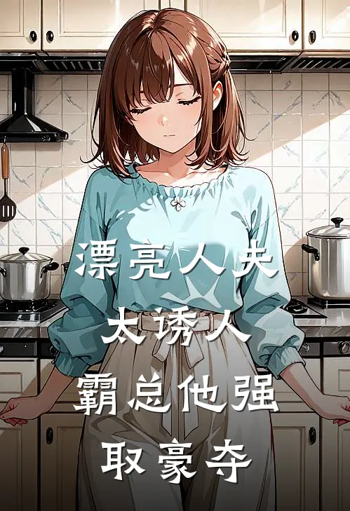 漂亮人夫太诱人，霸总他强取豪夺沈玉周恺最新推荐小说_完结版小说推荐漂亮人夫太诱人，霸总他强取豪夺沈玉周恺