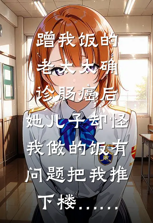 蹭我饭的老太太确诊肠癌后，她儿子却怪我做的饭有问题把我推下楼……