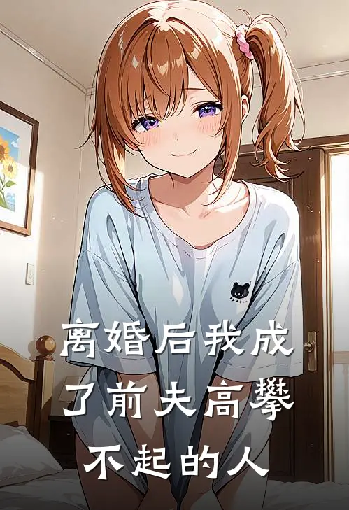 佚名佚名（离婚后我成了前夫高攀不起的人）最新章节列表_（佚名佚名）离婚后我成了前夫高攀不起的人最新小说