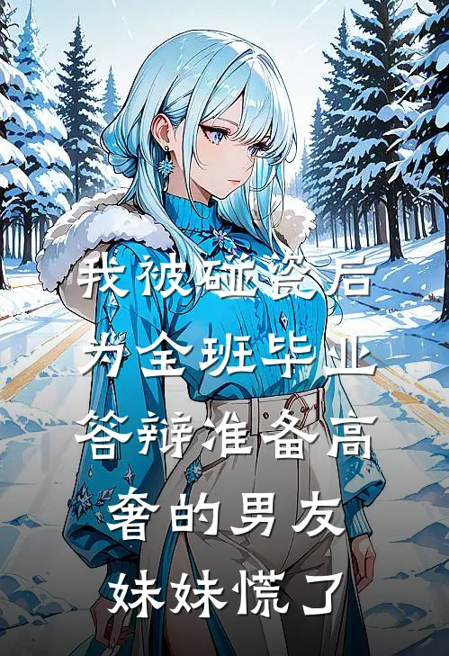 我被碰瓷后，为全班毕业答辩准备高奢的男友妹妹慌了汪雨真云韶小说完整版免费阅读_最新章节列表我被碰瓷后，为全班毕业答辩准备高奢的男友妹妹慌了(汪雨真云韶)