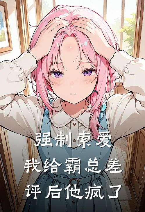 强制索爱：我给霸总差评后他疯了江泓沈墨完结小说免费阅读_完本热门小说强制索爱：我给霸总差评后他疯了江泓沈墨