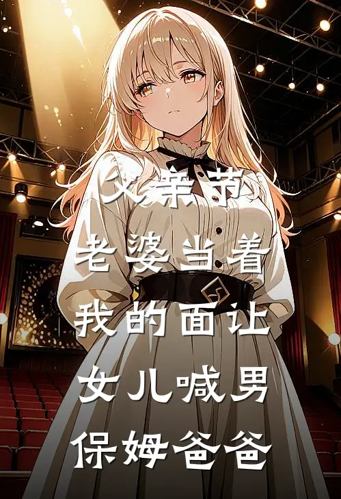 父亲节，老婆当着我的面让女儿喊男保姆爸爸(夏念顾雪)小说免费阅读无弹窗_完结小说父亲节，老婆当着我的面让女儿喊男保姆爸爸夏念顾雪