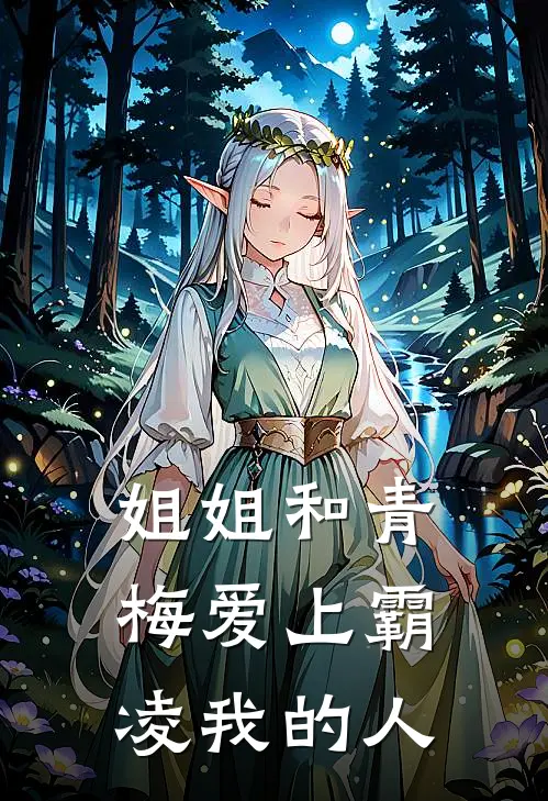 宋淮安青梅(姐姐和青梅爱上霸凌我的人)全章节在线阅读_(姐姐和青梅爱上霸凌我的人)完结版免费阅读