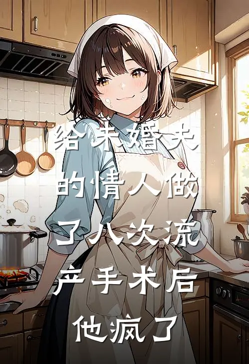 给未婚夫的情人做了八次流产手术后，他疯了胡宇章穆星语小说完结免费_最新章节列表给未婚夫的情人做了八次流产手术后，他疯了(胡宇章穆星语)