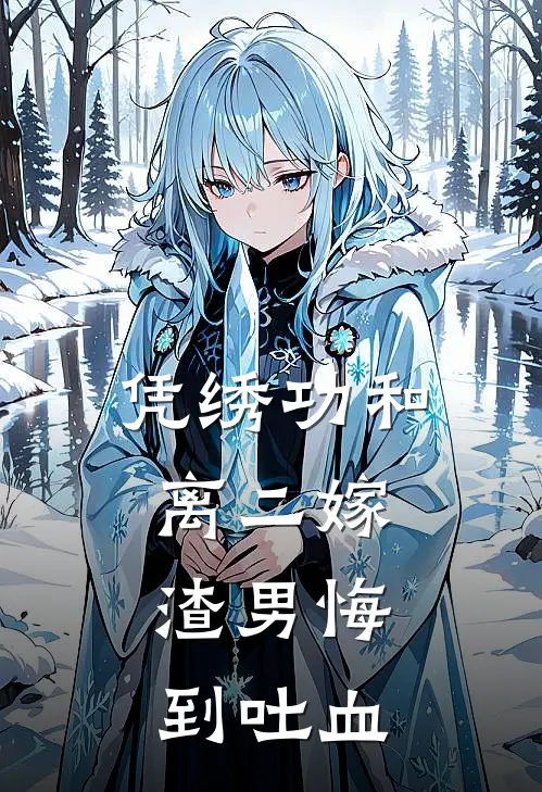 凭绣功和离二嫁，渣男悔到吐血