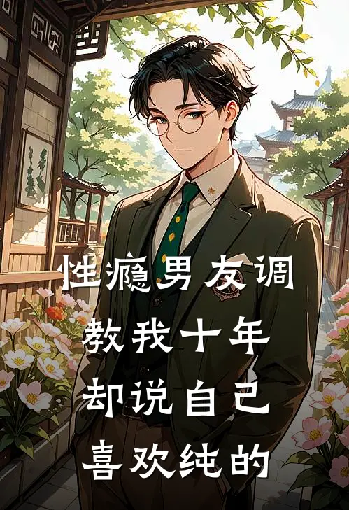 性瘾男友调教我十年，却说自己喜欢纯的程时礼夏言欣最新小说推荐_完本小说免费阅读性瘾男友调教我十年，却说自己喜欢纯的(程时礼夏言欣)