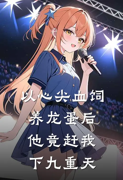 以心尖血饲养龙蛋后，他竟赶我下九重天玄沧玄妄卿最新小说全文阅读_在线免费小说以心尖血饲养龙蛋后，他竟赶我下九重天(玄沧玄妄卿)