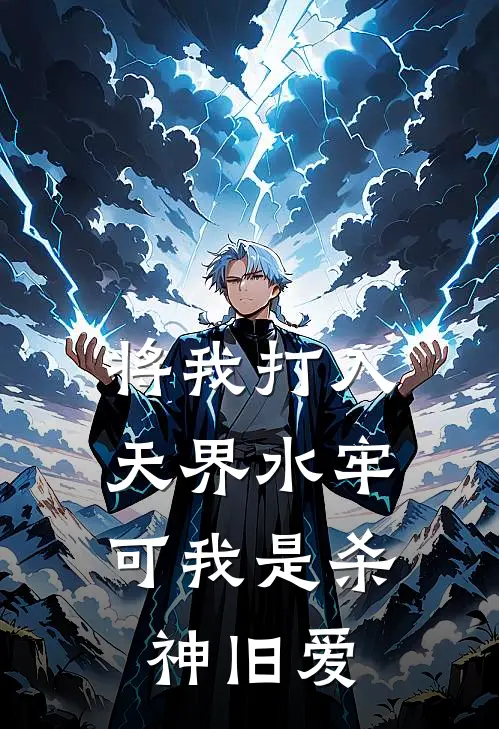 将我打入天界水牢，可我是杀神旧爱佚名佚名完本小说免费阅读_小说完结版将我打入天界水牢，可我是杀神旧爱佚名佚名