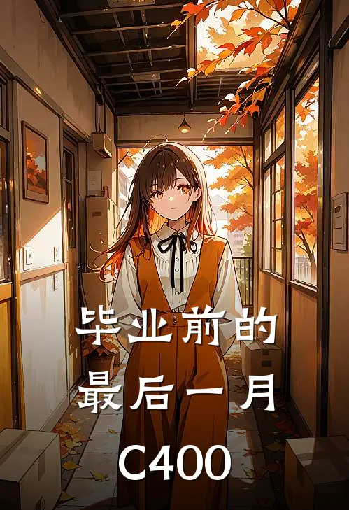 《毕业前的最后一月C400》女文雅梁善免费完本小说在线阅读_《毕业前的最后一月C400》女文雅梁善免费小说