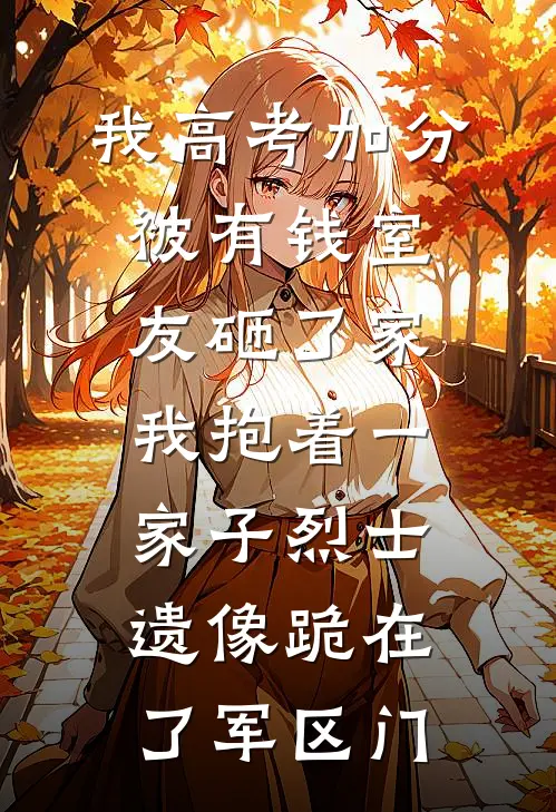 妞妞林霏儿《我高考加分被有钱室友砸了家，我抱着一家子烈士遗像跪在了军区门》完整版在线阅读_妞妞林霏儿完整版在线阅读