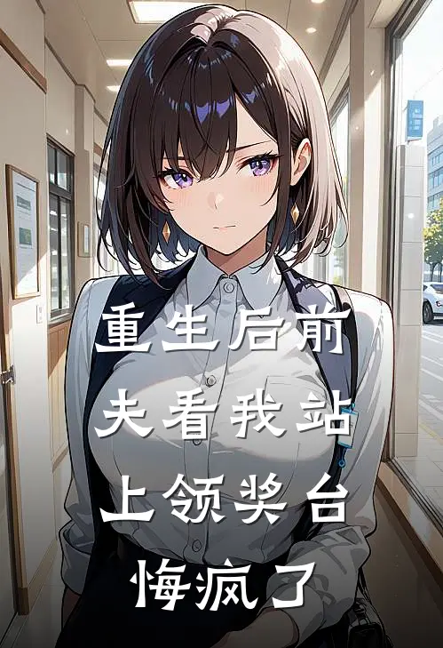 重生后前夫看我站上领奖台，悔疯了(白月光江舒芸)完本小说_免费阅读无弹窗重生后前夫看我站上领奖台，悔疯了白月光江舒芸