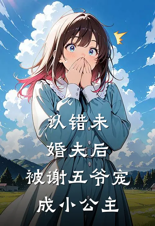 认错未婚夫后，被谢五爷宠成小公主沈念欢苏瑶瑶小说完整版免费阅读_最新章节列表认错未婚夫后，被谢五爷宠成小公主(沈念欢苏瑶瑶)