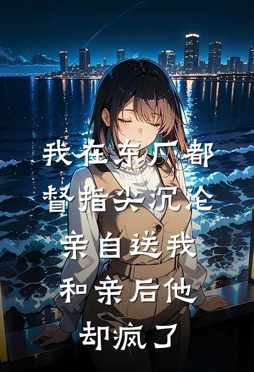 我在东厂都督指尖沉沦，亲自送我和亲后他却疯了(叶扶苏萧书雁)热门小说在线阅读_热门小说我在东厂都督指尖沉沦，亲自送我和亲后他却疯了(叶扶苏萧书雁)