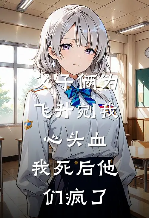 《父子俩为飞升剜我心头血，我死后他们疯了》云羿嬛娥免费完本小说在线阅读_《父子俩为飞升剜我心头血，我死后他们疯了》云羿嬛娥免费小说