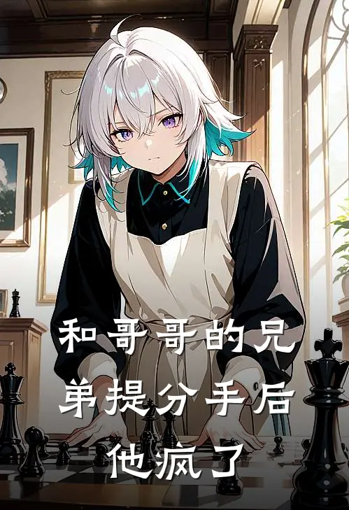 和哥哥的兄弟提分手后，他疯了(沈彦芭比)免费小说全本阅读_最新章节列表和哥哥的兄弟提分手后，他疯了(沈彦芭比)