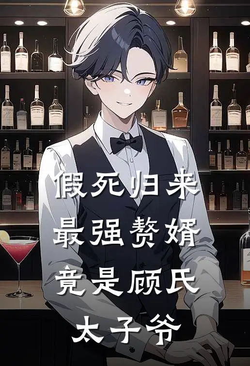 假死归来：最强赘婿竟是顾氏太子爷（佚名佚名）全文免费阅读无弹窗大结局_假死归来：最强赘婿竟是顾氏太子爷最新章节列表