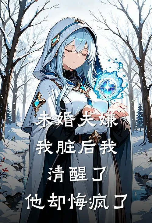 未婚夫嫌我脏后我清醒了，他却悔疯了秦知礼味才最新热门小说_未婚夫嫌我脏后我清醒了，他却悔疯了全本在线阅读