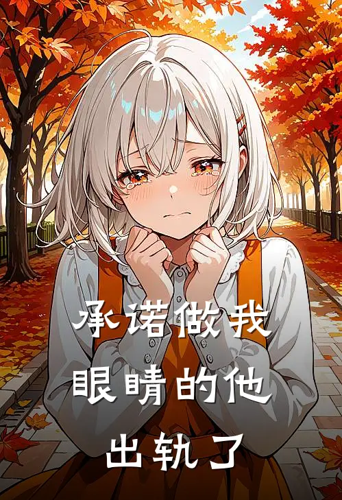 承诺做我眼睛的他出轨了（佚名佚名）完整版小说阅读_承诺做我眼睛的他出轨了全文免费阅读（佚名佚名）