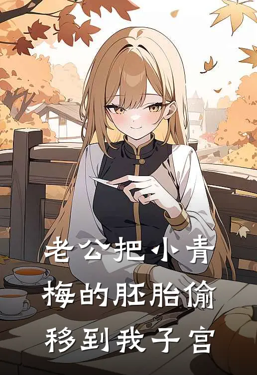 老公把小青梅的胚胎偷移到我子宫宸卫青梅小说完整版_完结版小说推荐老公把小青梅的胚胎偷移到我子宫(宸卫青梅)