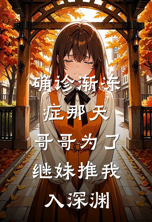 确诊渐冻症那天，哥哥为了继妹推我入深渊(茵茵许心悠)新热门小说_免费完结小说确诊渐冻症那天，哥哥为了继妹推我入深渊(茵茵许心悠)