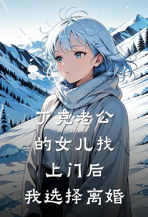 丁克老公的女儿找上门后，我选择离婚丁克峻尧最新完结小说推荐_在线免费小说丁克老公的女儿找上门后，我选择离婚(丁克峻尧)