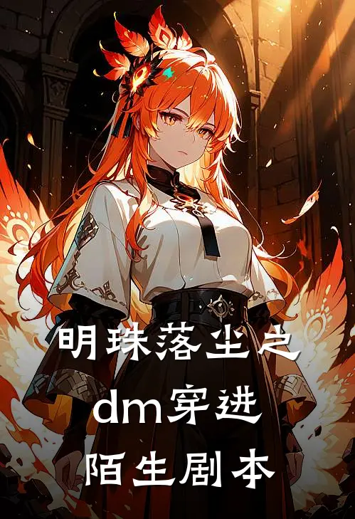 明珠落尘之dm穿进陌生剧本江瑶周睿免费小说在线阅读_最新章节列表明珠落尘之dm穿进陌生剧本(江瑶周睿)