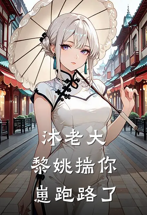 沐老大，黎姚揣你崽跑路了(黎姚沐也)完结小说推荐_小说全文免费阅读沐老大，黎姚揣你崽跑路了黎姚沐也