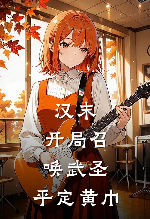 汉末：开局召唤武圣，平定黄巾(徐子凌赵云)完结版小说全文免费阅读_最新小说汉末：开局召唤武圣，平定黄巾(徐子凌赵云)