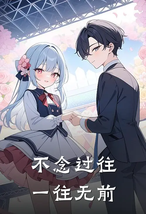 不念过往，一往无前抖音热门完整版小说全文免费阅读_最新章节列表不念过往，一往无前(抖音热门)