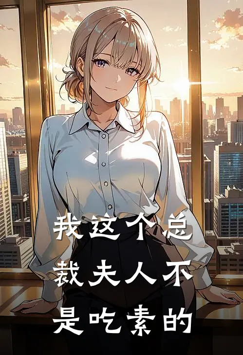 齐圣豪余瑾《我这个总裁夫人不是吃素的》完整版在线阅读_齐圣豪余瑾完整版在线阅读