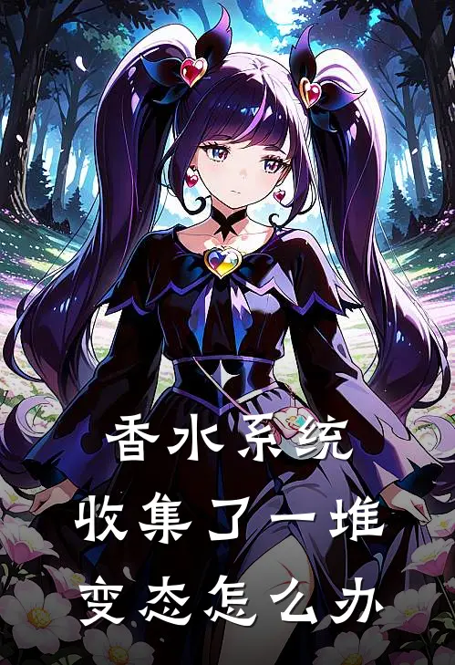 香水系统：收集了一堆变态怎么办应遥矢香菱烟全文阅读免费全集_最新全本小说香水系统：收集了一堆变态怎么办(应遥矢香菱烟)