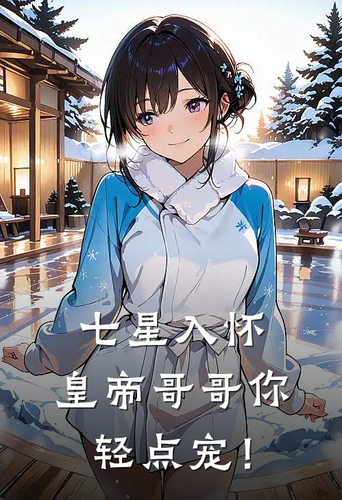 七星入怀：皇帝哥哥你轻点宠！(谢七星萧彻)免费小说阅读_完结版小说推荐七星入怀：皇帝哥哥你轻点宠！(谢七星萧彻)