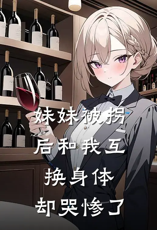 妹妹被拐后和我互换身体，却哭惨了(妞妞热门)小说全文免费阅读_无弹窗全文免费阅读妹妹被拐后和我互换身体，却哭惨了(妞妞热门)