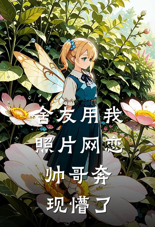 舍友用我照片网恋，帅哥奔现懵了程雪陈思思免费完本小说_小说推荐完本舍友用我照片网恋，帅哥奔现懵了(程雪陈思思)