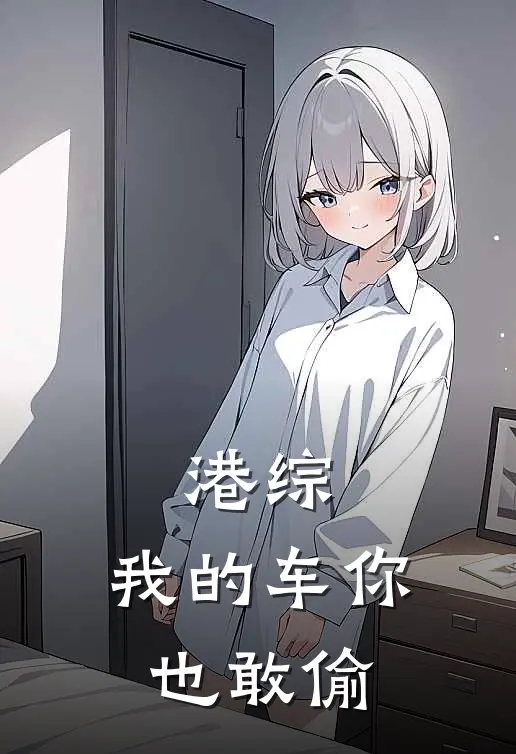 港综：我的车你也敢偷(徐羽陈浩南)最新推荐小说_在哪看免费小说港综：我的车你也敢偷徐羽陈浩南