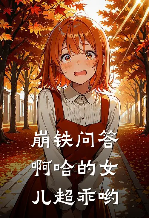 崩铁问答：啊哈的女儿超乖哟苏梦萌桑博最新好看小说_最新章节列表崩铁问答：啊哈的女儿超乖哟(苏梦萌桑博)