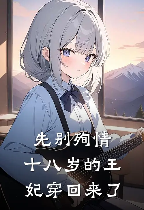 先别殉情，十八岁的王妃穿回来了叶七酒秦叶完本完结小说_无弹窗全文免费阅读先别殉情，十八岁的王妃穿回来了(叶七酒秦叶)